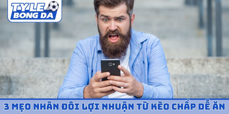 3 mẹo nhân đôi lợi nhuận từ kèo chấp thấp dễ ăn